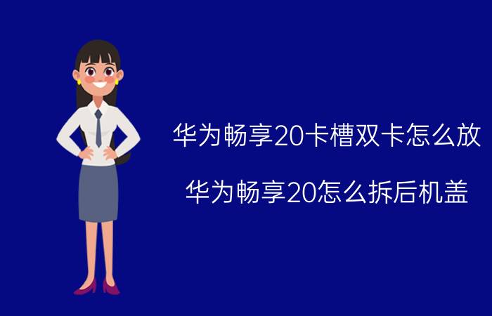 华为畅享20卡槽双卡怎么放 华为畅享20怎么拆后机盖？